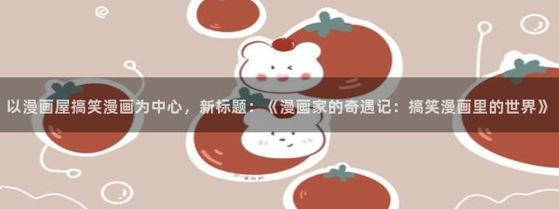 免费漫画大全：以漫画屋搞笑漫画为中心，新标题：《漫画家的奇遇记：搞笑漫画里的世界》
